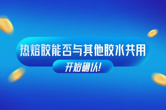 热熔胶与其他胶水能否共同使用