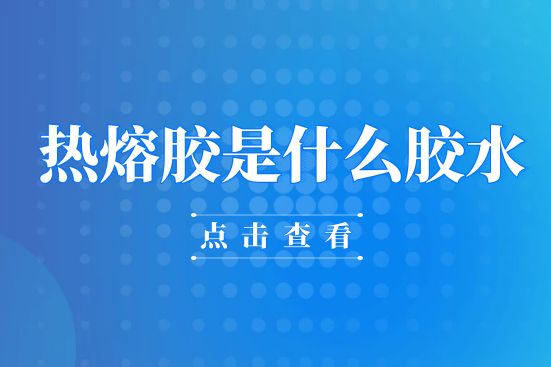 热熔胶是什么胶水