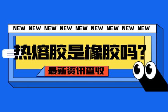 热熔胶是橡胶吗？