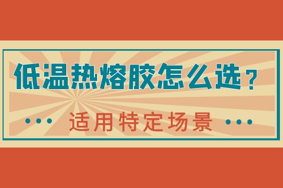低温热熔胶怎么选？
