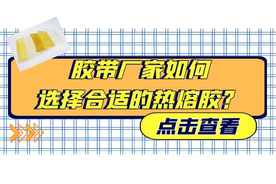 胶带厂家如何选择合适的热熔胶？