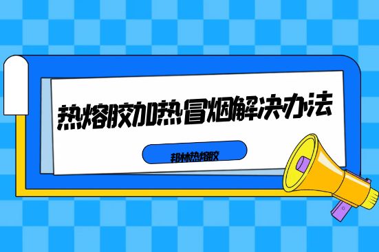热熔胶加热冒烟解决办法
