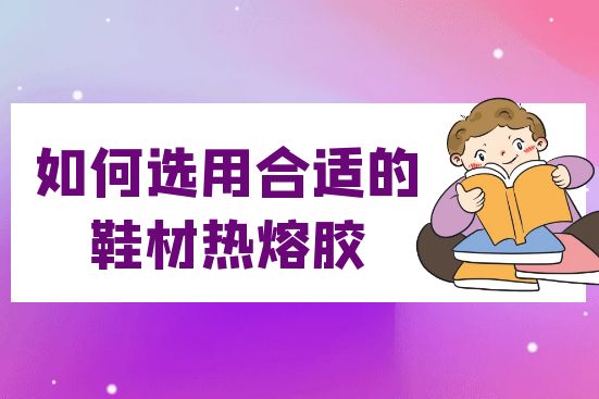 如何选用合适的鞋材热熔胶
