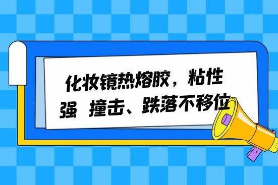 化妆镜热熔胶，粘性强，撞击、跌落不移位