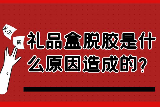 礼品盒脱胶是什么原因造成的？