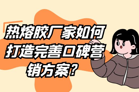 热熔胶厂家如何打造完善口碑营销方案？