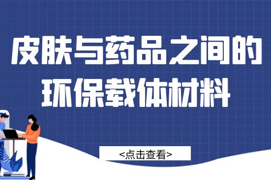 皮肤与药品之间的环保载体材料