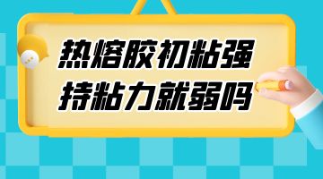 热熔胶初粘强 持粘力就弱吗