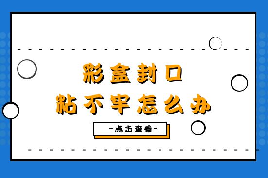 彩盒封口粘不牢怎么办