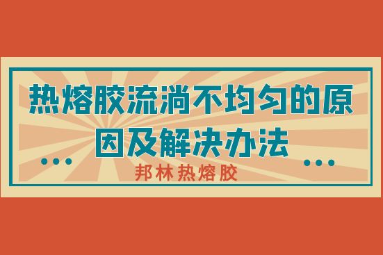 热熔胶流淌不均匀的原因及解决办法