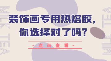装饰画专用热熔胶，你选择对了吗？