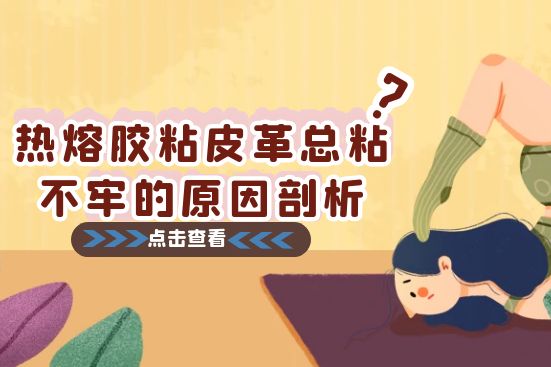 热熔胶粘皮革总粘不牢的原因剖析