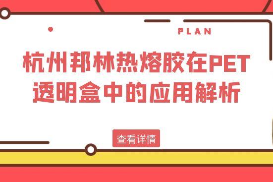 杭州邦林热熔胶在PET透明盒中的应用解析
