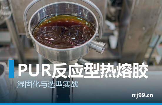 PUR反应型热熔胶:湿固化机制与选型实战