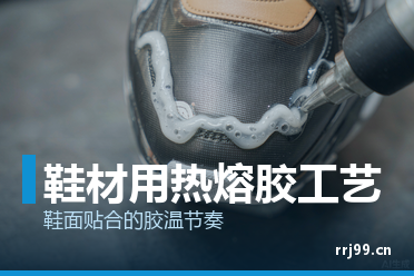 鞋材用热熔胶工艺 鞋面大底贴合的胶温节奏