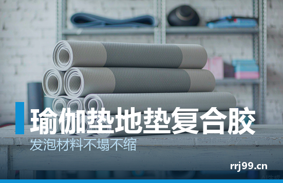 瑜伽垫运动地垫复合热熔胶：发泡材料怎么粘才不塌不缩
